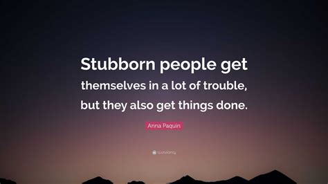 Anna Paquin Quote Stubborn People Get Themselves In A Lot Of Trouble