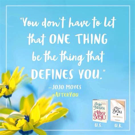 You Don T Have To Let That One Thing Be The Thing That Defines You Jojo Moyes After You