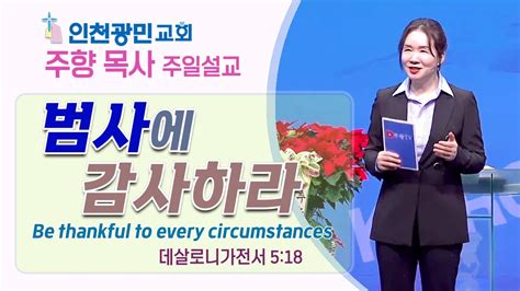 범사에 감사하라【인천광민교회 주향목사 주일설교 246】 🗸 데살로니가전서 5 18 Be Thankful To Every Circumstances Youtube