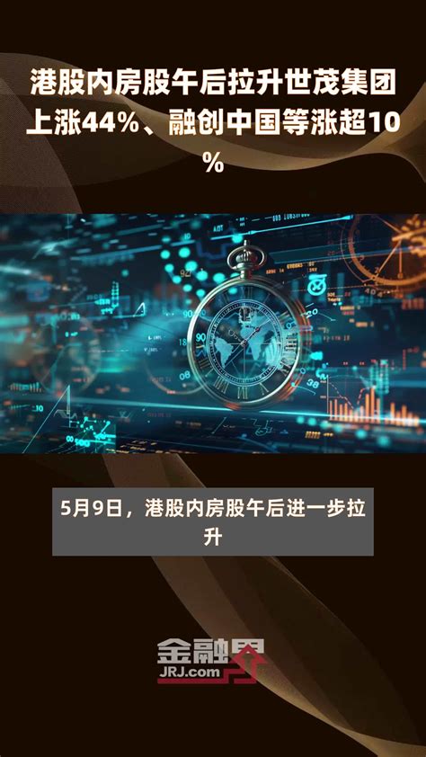 港股内房股午后拉升世茂集团上涨44 、融创中国等涨超10 快报 凤凰网视频 凤凰网