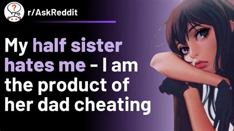 My Half Sister Hates Me Because I Am The Product Of Her Dad Cheating R