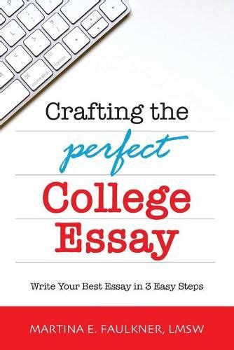 Crafting The Perfect College Essay Write Your Best Essay In 3 Easy Steps Martina E Faulkner