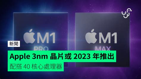 Apple 3nm 晶片或 2023 年推出 配搭 40 核心處理器 unwire hk 香港