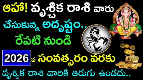 ఆహా వృశ్చిక రాశి వారు చేసుకున్న అదృష్టం రేపటినుండి 2026వ సంవత్సరం వరకు