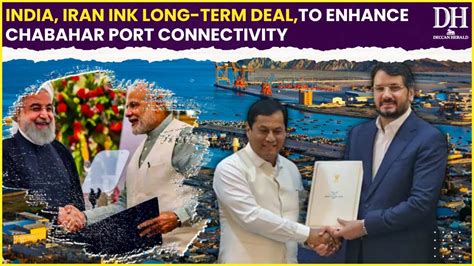 India Iran Sign Long Term Contract For Operations At Chabahar Port To