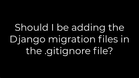 Python Should I Be Adding The Django Migration Files In The Gitignore