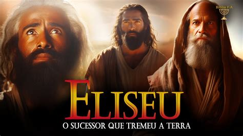 Toda Hist Ria Do Profeta Eliseu O Sucessor De Elias Que Tremeu A Terra