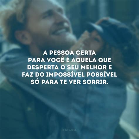 Frases Sobre A Pessoa Certa Para Quem Est Em Busca Do Grande Amor