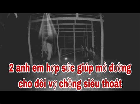 P5 xuất hồn giao tiếp biết rõ đôi vợ chồng ma 2anh em hợp sức mở đường