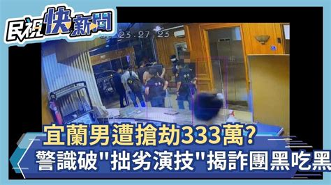 快新聞／宜蘭男遭搶劫333萬？ 警鷹眼識破「拙劣演技」揭詐團黑吃黑－民視新聞 Youtube