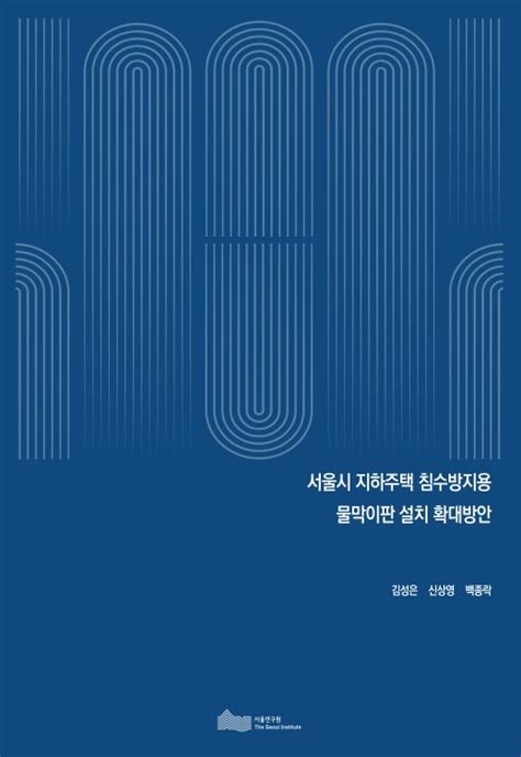 서울연 2022 Pr 42 서울시 지하주택 침수방지용 물막이판 설치 확대방안 서울연구원 논문 연구보고서 Dbpia