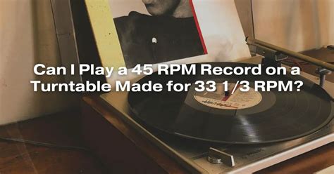 Can I Play A 45 Rpm Record On A Turntable Made For 33 13 Rpm All