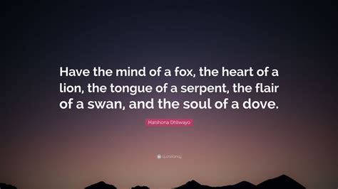 Matshona Dhliwayo Quote Have The Mind Of A Fox The Heart Of A Lion