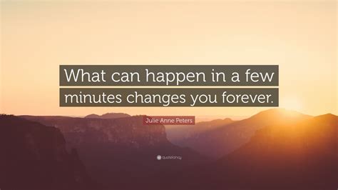 Julie Anne Peters Quote What Can Happen In A Few Minutes Changes You