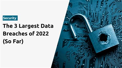 The 3 Largest Data Breaches Of 2022 So Far What We Can Learn From