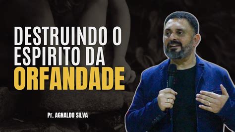 Destruindo Espirito De Orfandade Pr Agnaldo Felipe Silva Youtube