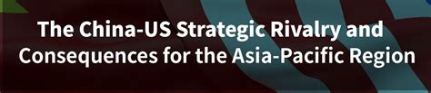 The China Us Strategic Rivalry And Consequences For The Asia Pacific