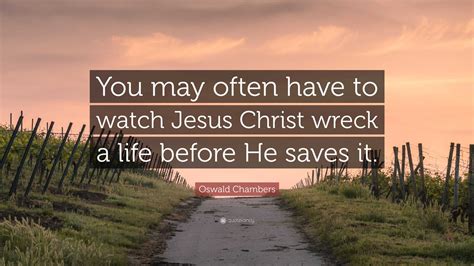 Oswald Chambers Quote You May Often Have To Watch Jesus Christ Wreck