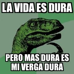 Meme Filosoraptor La Vida Es Dura Pero Mas Dura Es Mi Verga Dura