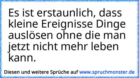 Es ist erstaunlich dass kleine Ereignisse Dinge auslösen ohne man