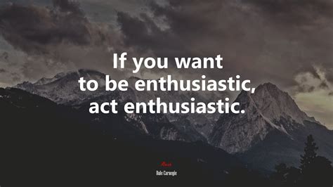 612209 If You Want To Be Enthusiastic Act Enthusiastic Dale