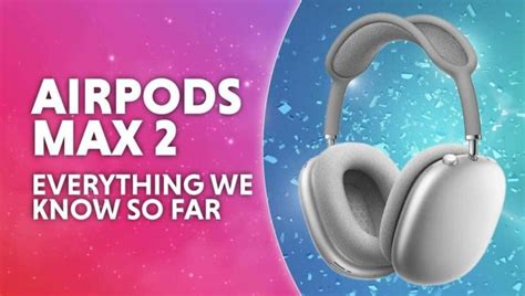 Airpods Max 2 Release Date Prediction Specs Pricing And More