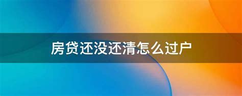 房贷还没还清怎么过户 还未还清贷款的房子如何过户 房贷