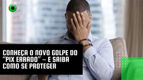 Conhe A O Novo Golpe Do Pix Errado E Saiba Como Se Proteger