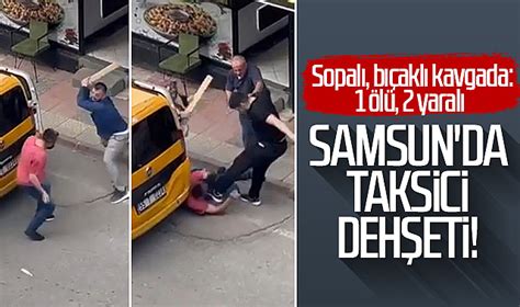 Samsun da taksici dehşeti Sopalı bıçaklı kavgada 1 ölü 2 yaralı