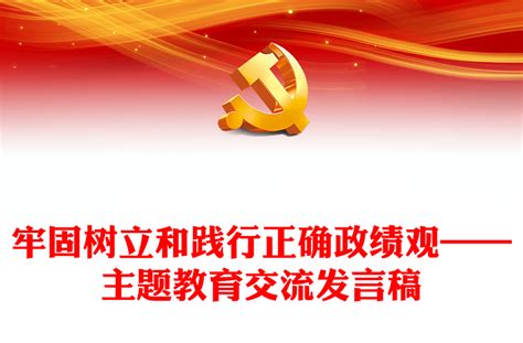 牢固树立和践行正确政绩观——主题教育交流发言稿 Word文档 工图网