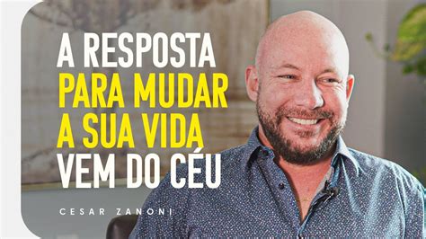 A Resposta Para Mudar A Sua Vida Vem Do C U Cesar Zanoni Youtube