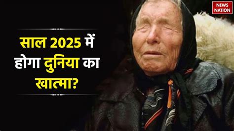 2025 Predictions Baba Vanga साल 2025 में होगा दुनिया का खात्मा बेहद डरावनी है बाबा वेंगा की