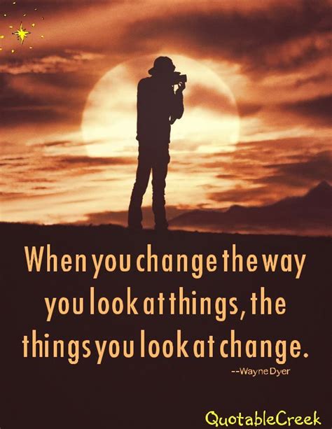 When You Change The Way You Look At Things The Things You Look At