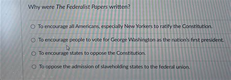 Solved Why Were The Federalist Papers Written To Encourage Chegg