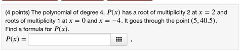 Solved Points The Polynomial Of Degree 4 Px Has A Root Of Multiplicity 2 At X 2 And Roots