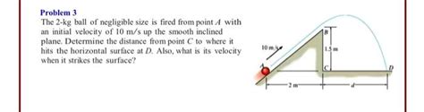 Solved Problem 3 The 2 Kg Ball Of Negligible Size Is Fired Chegg