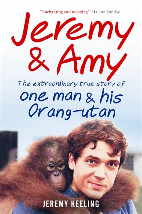 Jeremy And Amy The Extraordinary True Story Of One Man And His Orang