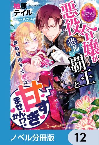 悪役令嬢が恐怖の覇王と政略結婚する罰は甘すぎませんか【ノベル分冊版】 12（柚原テイル） ジュエルブックス ソニーの電子書籍ストア Reader Store