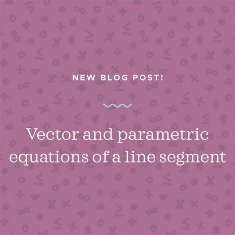 The Vector And Parametric Equations Of A Line Segment — Krista King