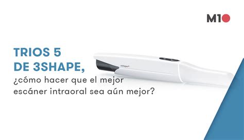 Trios Todo Lo Que Necesitas Saber Sobre Este Esc Ner Intraoral