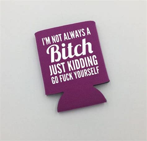 I M Not Always A Bitch Just Kidding Go Fuck Yourself Funny Etsy Koozie Craft Koozie Design