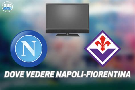 Dove Vedere Napoli Fiorentina In Tv E Streaming Tutte Le Soluzioni