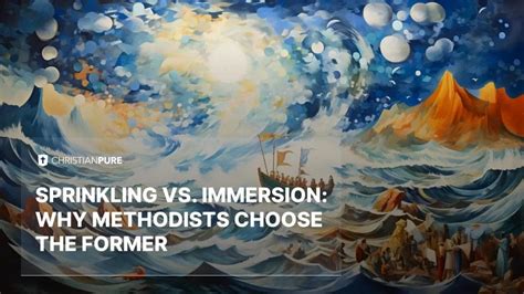 Sprinkling Vs Immersion Why Do Methodists Sprinkle During Baptism