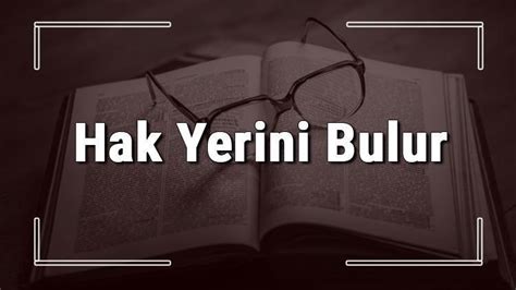 Hak Yerini Bulur atasözünün anlamı ve örnek cümle içinde kullanımı TDK