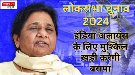 Lok Sabha Election 2024 इन सीटों पर इंडिया अलायंस के लिए मुश्किल खड़ी करेगी बसपा जानें क्यों