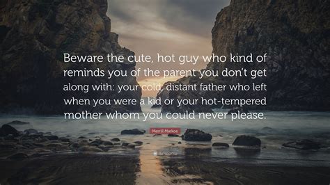 Merrill Markoe Quote Beware The Cute Hot Guy Who Kind Of Reminds You Of The Parent You Dont