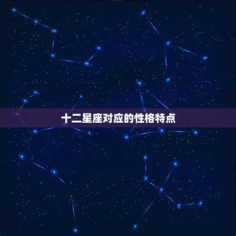 十二星座对应的性格特点，十二星座的性格特点？ 星座文库