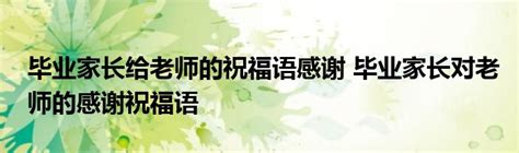 毕业家长给老师的祝福语感谢 毕业家长对老师的感谢祝福语东南教育网