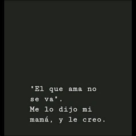 El que ama no se va Me lo dijo mi mamá y le creo Frases