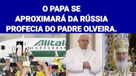 O Papa Se Aproximará Da Rússia Profecia Do Padre Oliveira YouTube